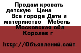 Продам кровать детскую › Цена ­ 2 000 - Все города Дети и материнство » Мебель   . Московская обл.,Королев г.
